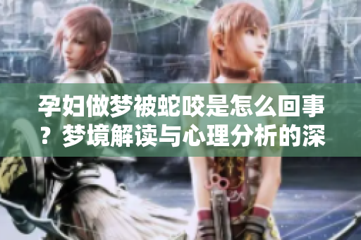 孕妇做梦被蛇咬是怎么回事？梦境解读与心理分析的深层含义