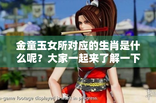金童玉女所对应的生肖是什么呢？大家一起来了解一下这个有趣的谜题吧！