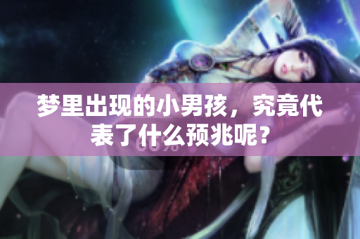 梦里出现的小男孩，究竟代表了什么预兆呢？