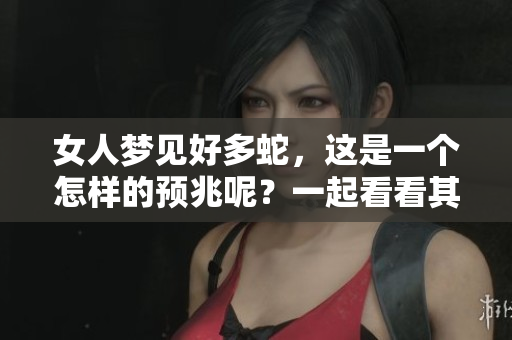 女人梦见好多蛇，这是一个怎样的预兆呢？一起看看其中的含义吧。
