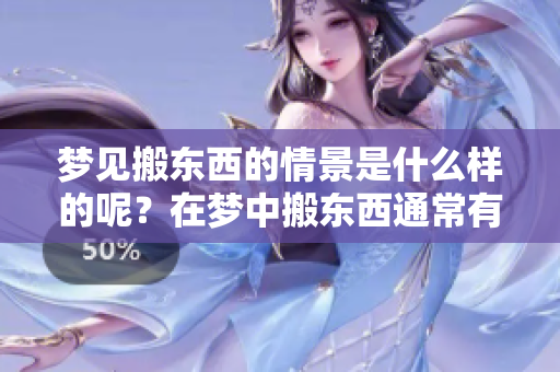 梦见搬东西的情景是什么样的呢？在梦中搬东西通常有什么寓意呢？