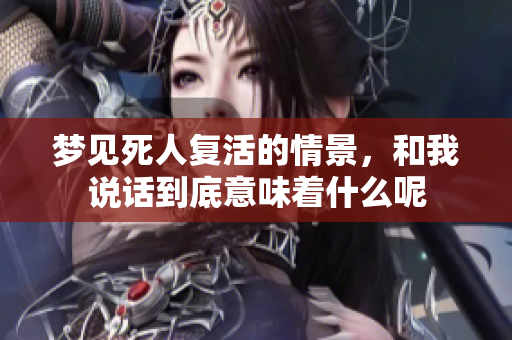 梦见死人复活的情景，和我说话到底意味着什么呢