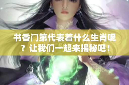 书香门第代表着什么生肖呢？让我们一起来揭秘吧！