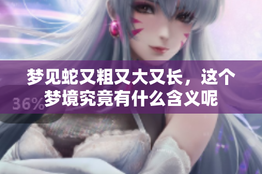梦见蛇又粗又大又长，这个梦境究竟有什么含义呢