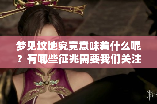 梦见坟地究竟意味着什么呢？有哪些征兆需要我们关注呢