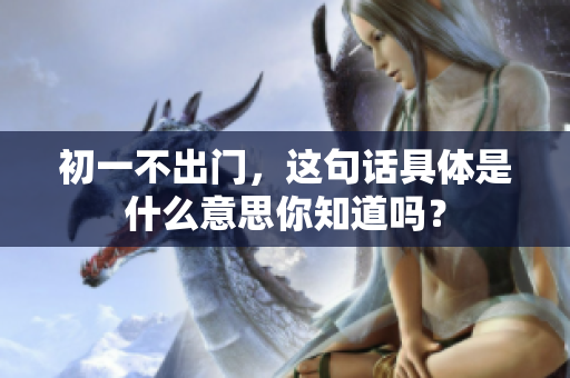 初一不出门，这句话具体是什么意思你知道吗？