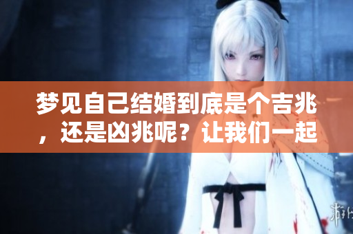 梦见自己结婚到底是个吉兆，还是凶兆呢？让我们一起来探讨这个问题。