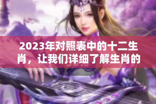 2023年对照表中的十二生肖，让我们详细了解生肖的秘密和意义