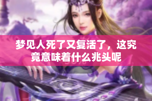 梦见人死了又复活了，这究竟意味着什么兆头呢