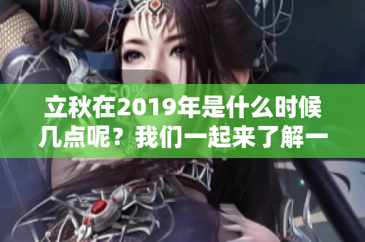 立秋在2019年是什么时候几点呢？我们一起来了解一下吧！