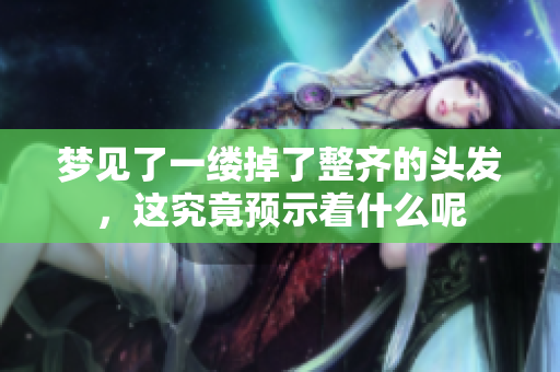 梦见了一缕掉了整齐的头发，这究竟预示着什么呢