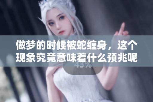 做梦的时候被蛇缠身，这个现象究竟意味着什么预兆呢