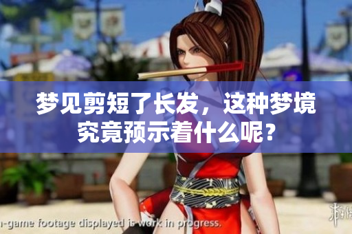 梦见剪短了长发，这种梦境究竟预示着什么呢？