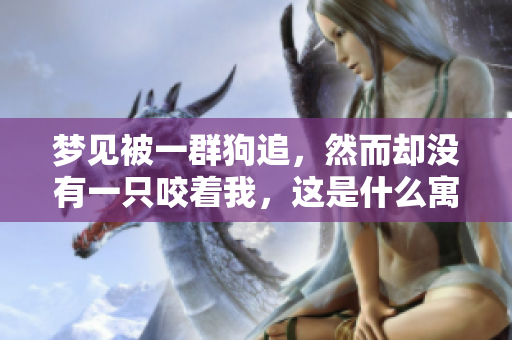 梦见被一群狗追，然而却没有一只咬着我，这是什么寓意呢