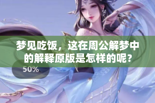 梦见吃饭，这在周公解梦中的解释原版是怎样的呢？