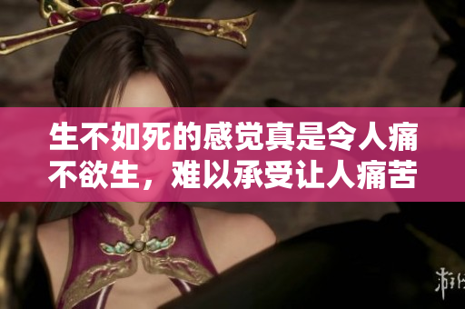 生不如死的感觉真是令人痛不欲生，难以承受让人痛苦的现实