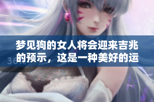 梦见狗的女人将会迎来吉兆的预示，这是一种美好的运势。