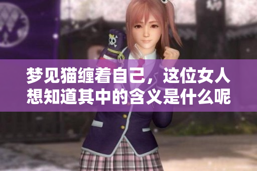 梦见猫缠着自己，这位女人想知道其中的含义是什么呢