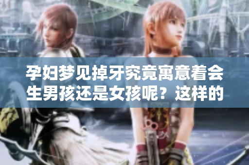 孕妇梦见掉牙究竟寓意着会生男孩还是女孩呢？这样的梦境代表着什么？