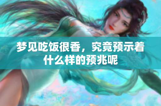 梦见吃饭很香，究竟预示着什么样的预兆呢
