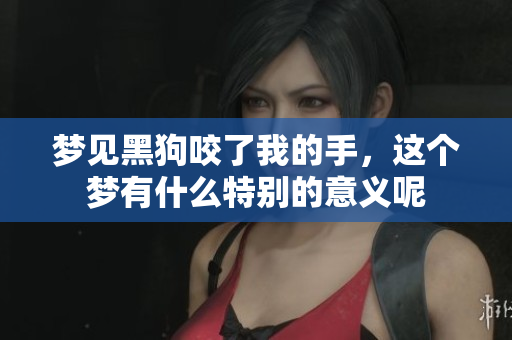 梦见黑狗咬了我的手，这个梦有什么特别的意义呢