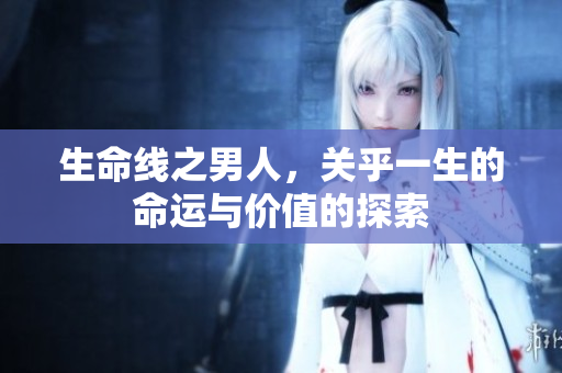 生命线之男人，关乎一生的命运与价值的探索