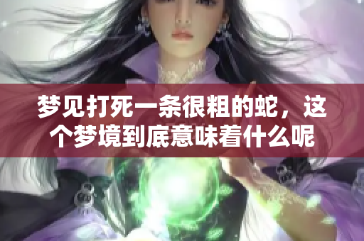梦见打死一条很粗的蛇，这个梦境到底意味着什么呢