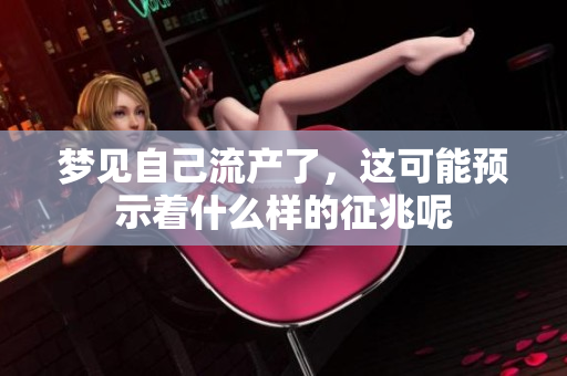 梦见自己流产了，这可能预示着什么样的征兆呢