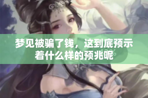 梦见被骗了钱，这到底预示着什么样的预兆呢