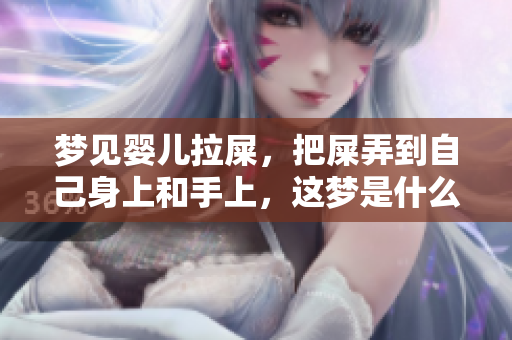 梦见婴儿拉屎，把屎弄到自己身上和手上，这梦是什么意思呢