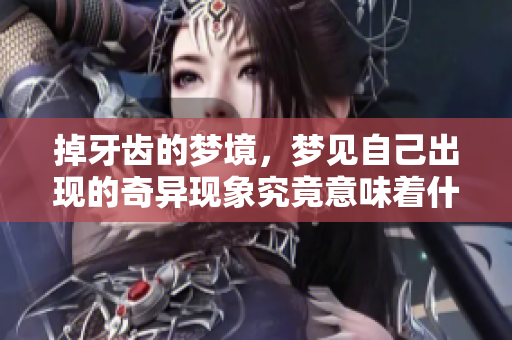 掉牙齿的梦境，梦见自己出现的奇异现象究竟意味着什么呢