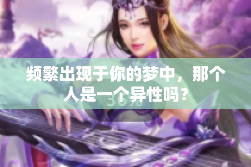 频繁出现于你的梦中，那个人是一个异性吗？