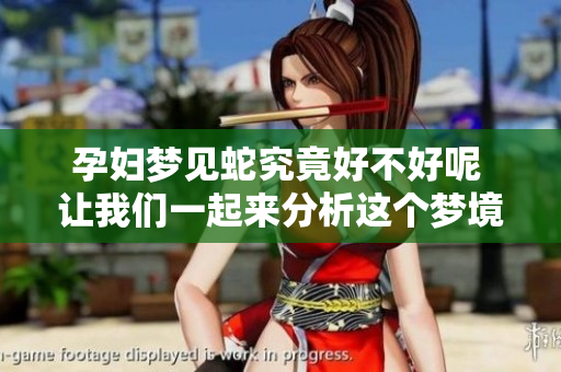 孕妇梦见蛇究竟好不好呢 让我们一起来分析这个梦境的意义
