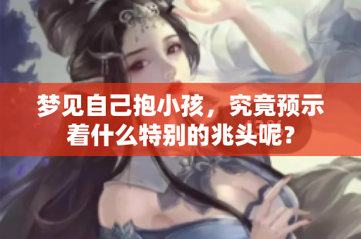梦见自己抱小孩，究竟预示着什么特别的兆头呢？