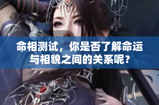 命相测试，你是否了解命运与相貌之间的关系呢？