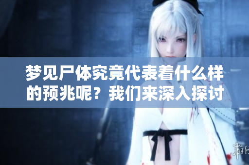 梦见尸体究竟代表着什么样的预兆呢？我们来深入探讨一下。