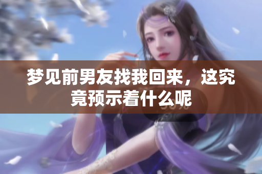 梦见前男友找我回来，这究竟预示着什么呢