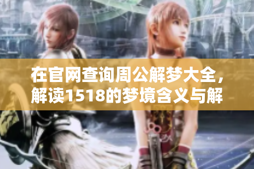 在官网查询周公解梦大全，解读1518的梦境含义与解析