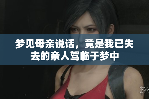 梦见母亲说话，竟是我已失去的亲人驾临于梦中