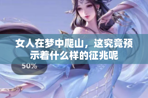 女人在梦中爬山，这究竟预示着什么样的征兆呢