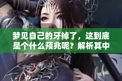 梦见自己的牙掉了，这到底是个什么预兆呢？解析其中的含义与象征。