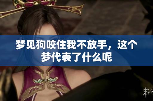 梦见狗咬住我不放手，这个梦代表了什么呢