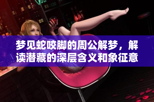 梦见蛇咬脚的周公解梦，解读潜藏的深层含义和象征意义