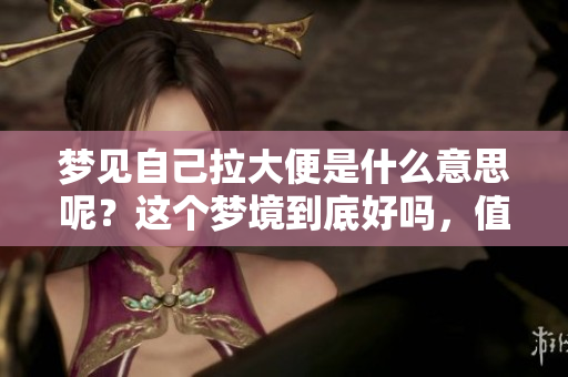 梦见自己拉大便是什么意思呢？这个梦境到底好吗，值得我们深思。