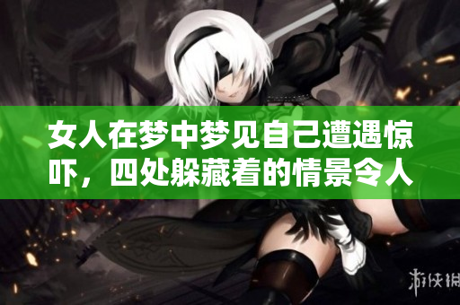女人在梦中梦见自己遭遇惊吓，四处躲藏着的情景令人深思