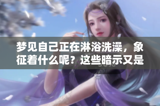 梦见自己正在淋浴洗澡，象征着什么呢？这些暗示又是什么意思呢？