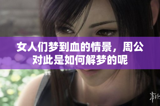 女人们梦到血的情景，周公对此是如何解梦的呢