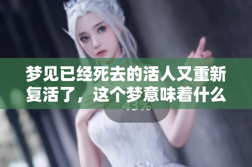 梦见已经死去的活人又重新复活了，这个梦意味着什么呢