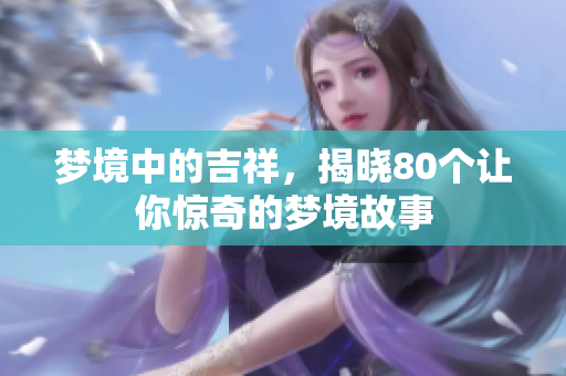 梦境中的吉祥，揭晓80个让你惊奇的梦境故事