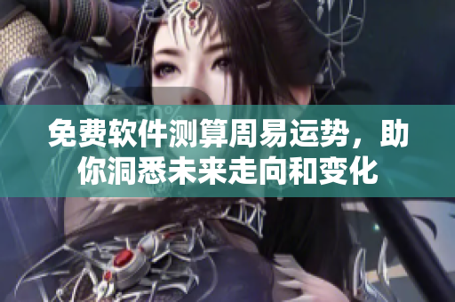 免费软件测算周易运势，助你洞悉未来走向和变化
